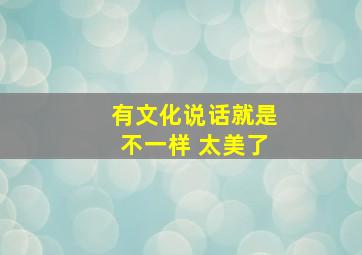 有文化说话就是不一样 太美了